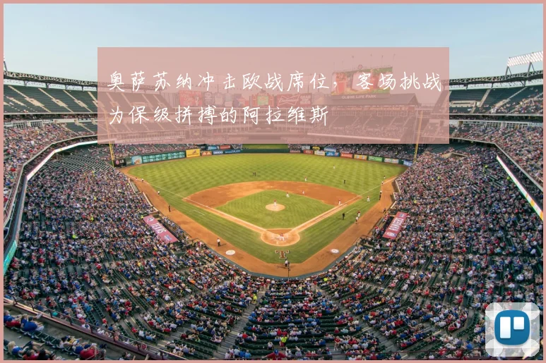 奥萨苏纳冲击欧战席位,客场挑战为保级拼搏的阿拉维斯