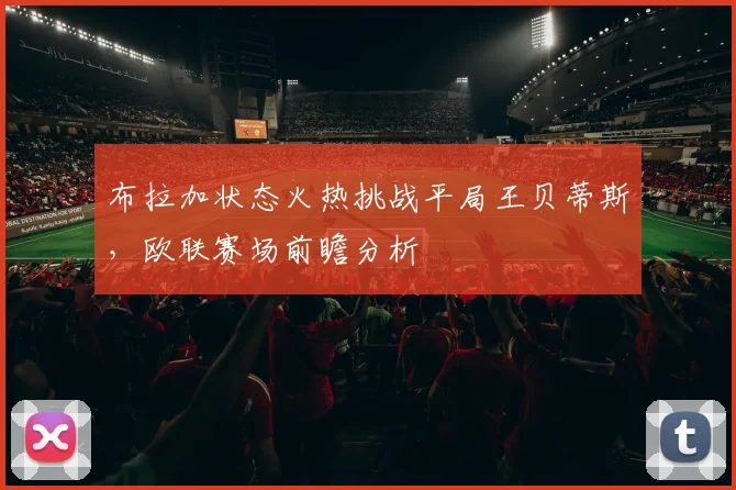 布拉加状态火热挑战平局王贝蒂斯,欧联赛场前瞻分析