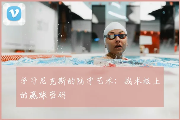 学习尼克斯的防守艺术：战术板上的赢球密码
