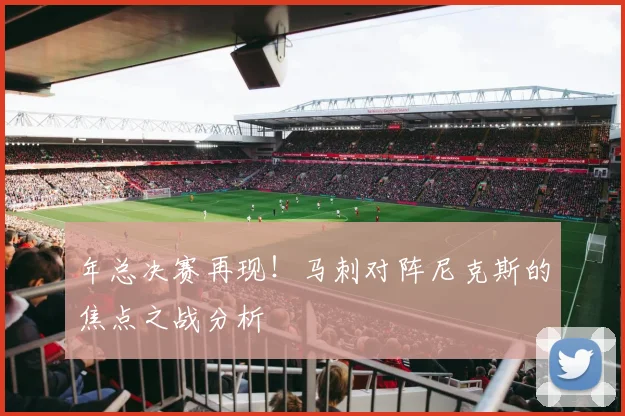 年总决赛再现!马刺对阵尼克斯的焦点之战分析