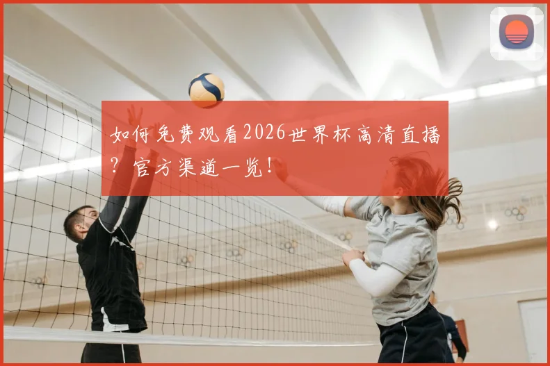 如何免费观看2026世界杯高清直播?官方渠道一览!