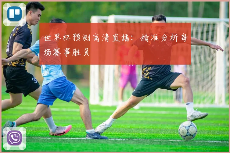 世界杯预测高清直播：精准分析每场赛事胜负
