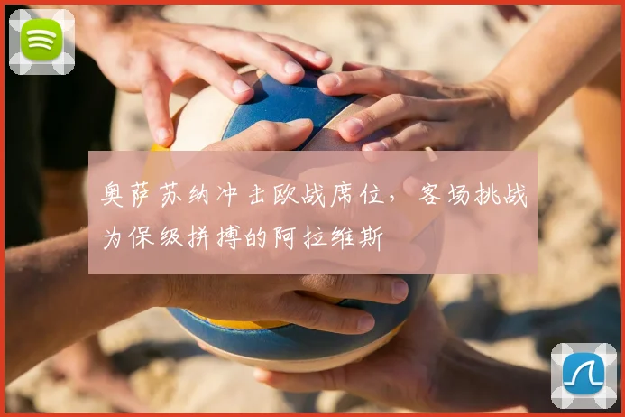 奥萨苏纳冲击欧战席位，客场挑战为保级拼搏的阿拉维斯