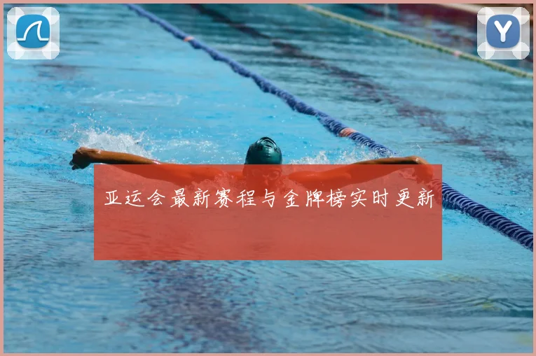 亚运会最新赛程与金牌榜实时更新