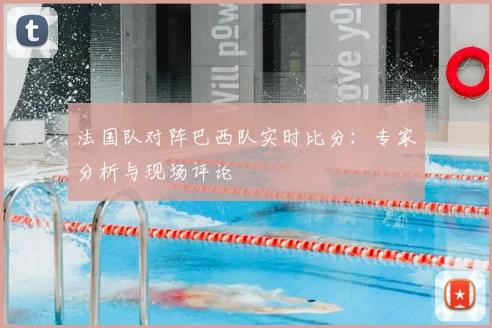 法国队对阵巴西队实时比分:专家分析与现场评论