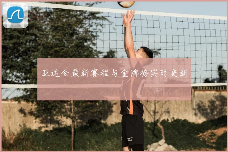 亚运会最新赛程与金牌榜实时更新
