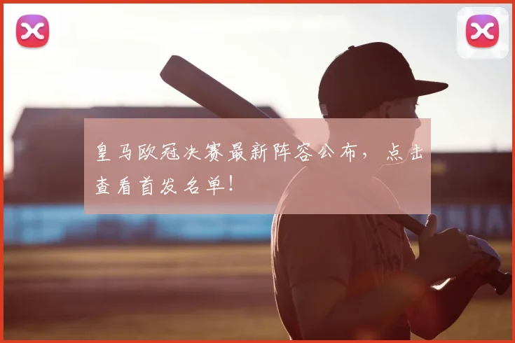 皇马欧冠决赛最新阵容公布，点击查看首发名单！