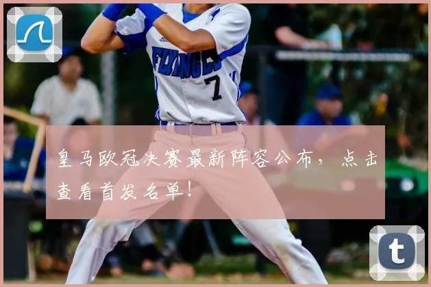 皇马欧冠决赛最新阵容公布,点击查看首发名单!
