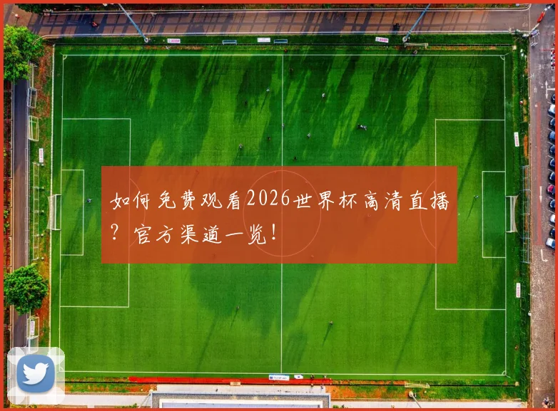 如何免费观看2026世界杯高清直播？官方渠道一览！