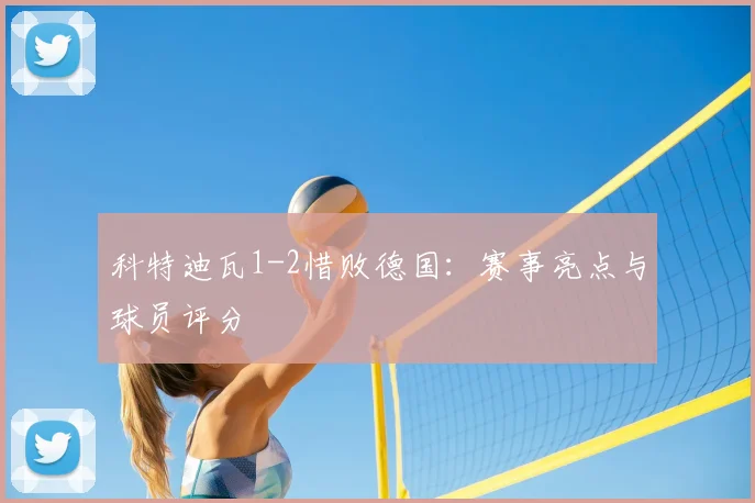 科特迪瓦1-2惜败德国：赛事亮点与球员评分